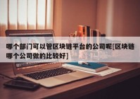 哪个部门可以管区块链平台的公司呢[区块链哪个公司做的比较好]