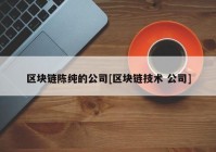 区块链陈纯的公司[区块链技术 公司]