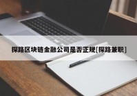 探路区块链金融公司是否正规[探路兼职]