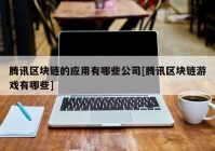 腾讯区块链的应用有哪些公司[腾讯区块链游戏有哪些]