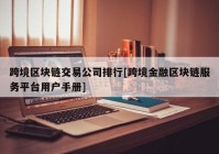 跨境区块链交易公司排行[跨境金融区块链服务平台用户手册]