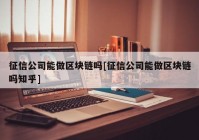 征信公司能做区块链吗[征信公司能做区块链吗知乎]