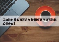 区块链科技公司营销方案模板[区块链营销模式是什么]