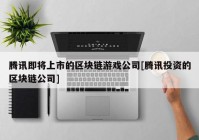 腾讯即将上市的区块链游戏公司[腾讯投资的区块链公司]