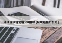 湛江区块链营销公司排名[区块链推广公司]