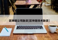 区块链公司融资[区块链技术融资]