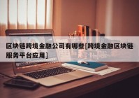 区块链跨境金融公司有哪些[跨境金融区块链服务平台应用]