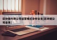 区块链代理公司运营模式分析论文[区块链公司业务]