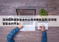 深圳区块链智能合约公司有哪些品牌[区块链智能合约平台]