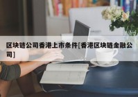 区块链公司香港上市条件[香港区块链金融公司]