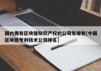 国内拥有区块链知识产权的公司有哪些[中国区块链专利技术公司排名]