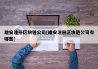 雄安注册区块链公司[雄安注册区块链公司有哪些]