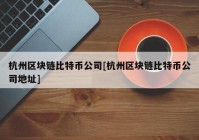 杭州区块链比特币公司[杭州区块链比特币公司地址]