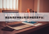 我这有卖区块链公司[区块链买卖平台]