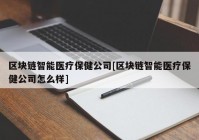 区块链智能医疗保健公司[区块链智能医疗保健公司怎么样]