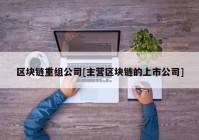 区块链重组公司[主营区块链的上市公司]