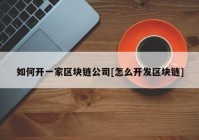 如何开一家区块链公司[怎么开发区块链]