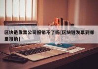 区块链发票公司报销不了吗[区块链发票到哪里报销]