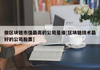 做区块链市值最高的公司是谁[区块链技术最好的公司股票]