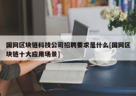 国网区块链科技公司招聘要求是什么[国网区块链十大应用场景]