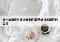 哪个公司将与区块链合作[区块链技术最好的公司]