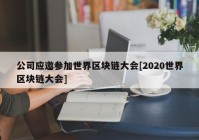 公司应邀参加世界区块链大会[2020世界区块链大会]