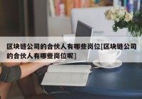 区块链公司的合伙人有哪些岗位[区块链公司的合伙人有哪些岗位呢]