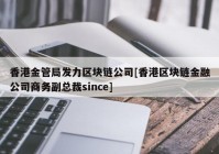 香港金管局发力区块链公司[香港区块链金融公司商务副总裁since]