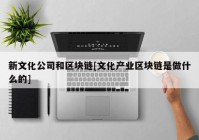 新文化公司和区块链[文化产业区块链是做什么的]