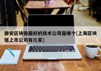 静安区块链最好的技术公司是哪个[上海区块链上市公司有几家]