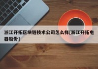 浙江开拓区块链技术公司怎么样[浙江开拓电器股份]