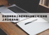 区块链参股未上市区块链科创板公司[区块链上市公司龙头股]