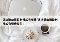 区块链公司盈利模式有哪些[区块链公司盈利模式有哪些类型]